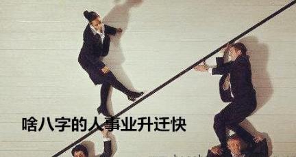 啥八字的人事业升迁快