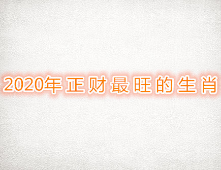  2020年正财最旺的生肖
