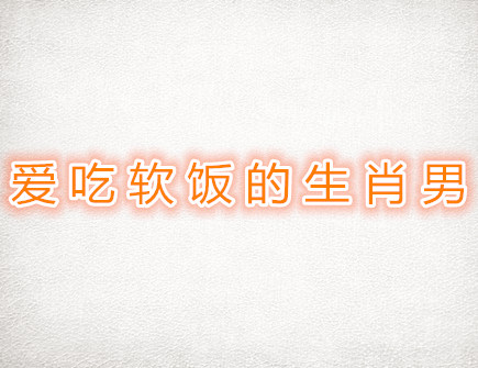 爱吃软饭的生肖男