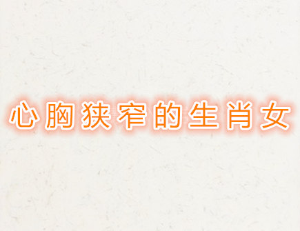 心胸狭窄的生肖女