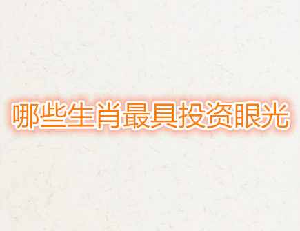 哪些生肖最具投资眼光