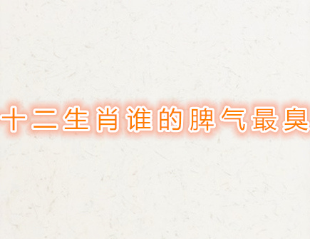 十二生肖谁的脾气最臭