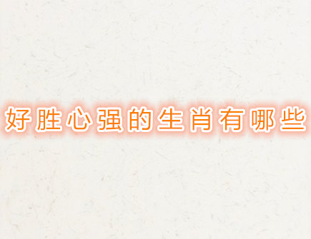 好胜心强的生肖有哪些
