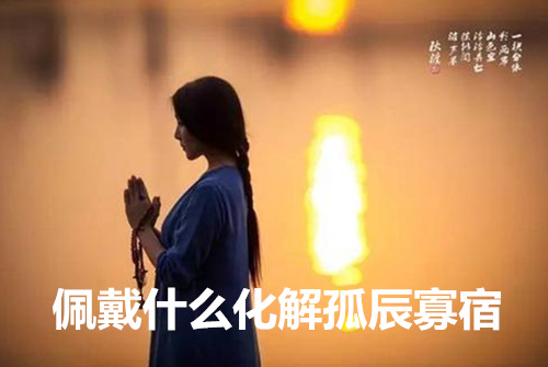 佩戴什么化解孤辰寡宿